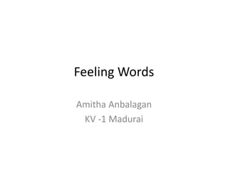 Feeling Words
Amitha Anbalagan
KV -1 Madurai
 
