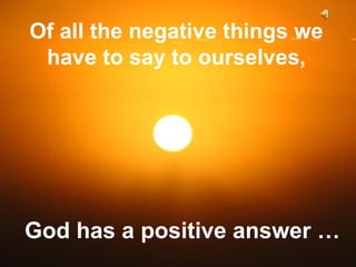 Of all the negative things we
have to say to ourselves,

Are You Feeling
Negative?
God has a positive answer …
♫ Turn on your speakers!

 