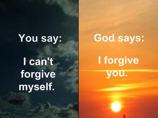 You say:

God says:

I can't
forgive
myself.

I forgive
you.

 