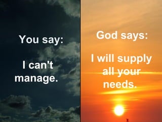 You say:
I can't
manage.

God says:
I will supply
all your
needs.

 