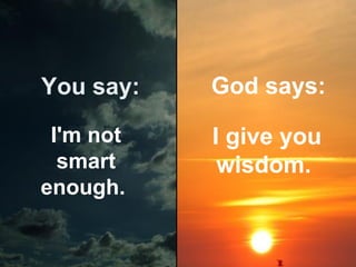 You say:

God says:

I'm not
smart
enough.

I give you
wisdom.

 
