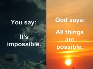 You say:

God says:

It's
impossible.

All things
are
possible.

 