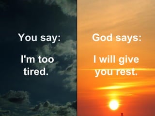 You say:

God says:

I'm too
tired.

I will give
you rest.

 