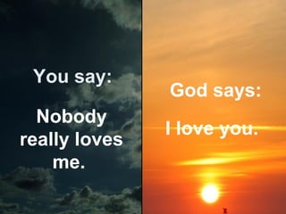 You say:
Nobody
really loves
me.

God says:
I love you.

 