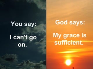 You say:

God says:

I can't go
on.

My grace is
sufficient.

 