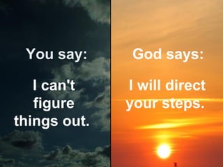 You say:

God says:

I can't
figure
things out.

I will direct
your steps.

 