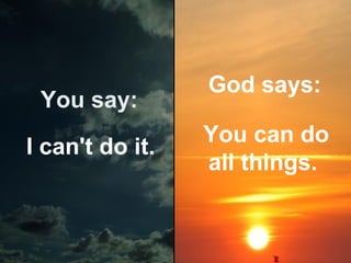 You say:
I can't do it.

God says:
You can do
all things.

 