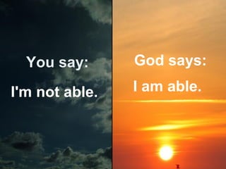 You say:

God says:

I'm not able.

I am able.

 