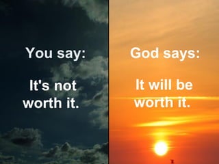 You say:

God says:

It's not
worth it.

It will be
worth it.

 
