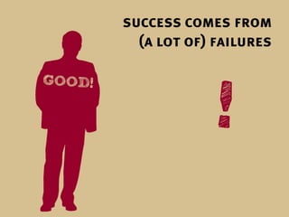 success comes from
  (a lot of) failures
 