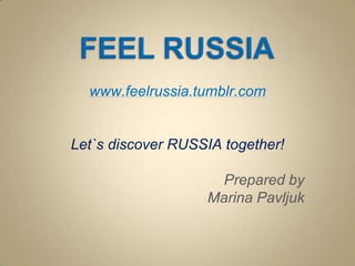 www.feelrussia.tumblr.com


Let`s discover RUSSIA together!

                     Prepared by
                   Marina Pavljuk
 