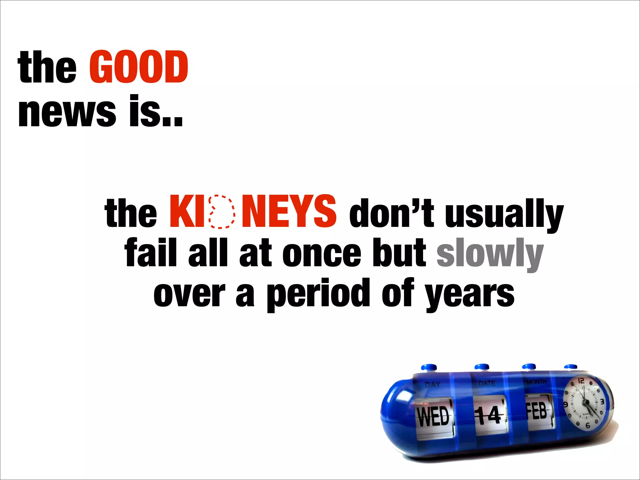the BAD
news is..

    the KI NEYS can lose its
     function up to 90 percent
      before symptons occur
 