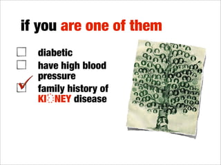 if you are one of them
  diabetic
  have high blood
  pressure
  family history of
  KI NEY disease
  over 50 years old
  smoker
 