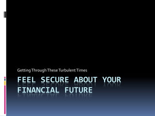 Feel Secure about YOUR Financial Future Getting Through These Turbulent Times 