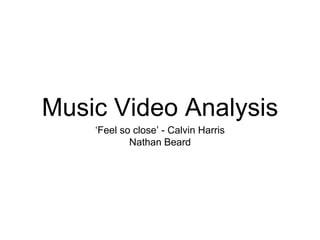 Music Video Analysis
‘Feel so close’ - Calvin Harris
Nathan Beard
 