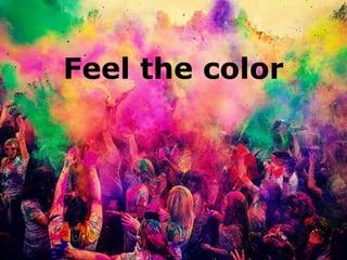 Feel the color
 