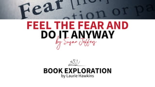 FEEL THE FEAR AND
DO IT ANYWAY
by Susan Jeffers
BOOK EXPLORATION
by Laurie Hawkins
 