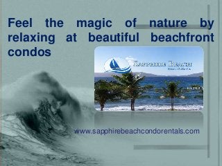 Feel the magic of nature by
relaxing at beautiful beachfront
condos
www.sapphirebeachcondorentals.com
 