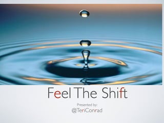 Feel The Shift
     Presented by:
    @TeriConrad
 
