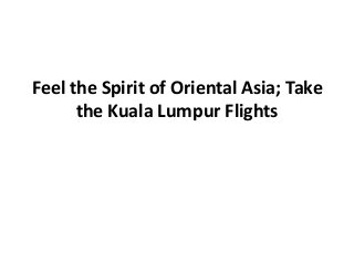 Feel the Spirit of Oriental Asia; Take
      the Kuala Lumpur Flights
 