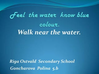 Walk near the water.

Riga Ostvald Secondary School
Goncharova Polina 5.b

 