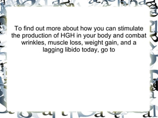 To find out more about how you can stimulate the
production of HGH in your body and combat wrinkles,
muscle loss, weight gain, and a lagging libido today,
go to GenF20.com.

 