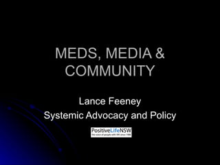 MEDS, MEDIA & COMMUNITY Lance Feeney Systemic Advocacy and Policy 