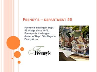 FEENEY’S – DEPARTMENT 56
Feeney is dealing in Dept.
56 village since 1976.
Feeney’s is the largest
dealer of Dept. 56 village in
Pennysilvia.

 