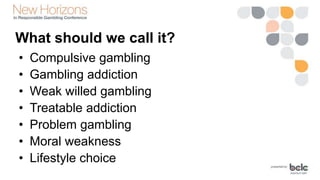 • Compulsive gambling
• Gambling addiction
• Weak willed gambling
• Treatable addiction
• Problem gambling
• Moral weaknes...