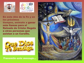 En este Año de la Fe y en
los próximos
tiempos, anímate a ganar
más llamas para el
Reinado de Cristo: Regala
a otras personas que
asistan a un Cursillo.




Transmite este mensaje…
 