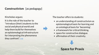 Constructivism   [as pedagogy]
Kincheloe argues:
It is the role of the teacher to
"introduce [their] students to the
socia...
