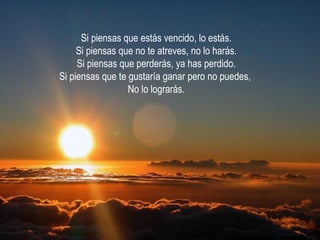 Si piensas que estás vencido, lo estás. Si piensas que no te atreves, no lo harás. Si piensas que perderás, ya has perdido...