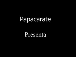 Papacarate Presenta