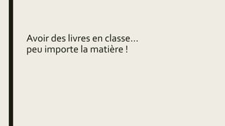 Avoir des livres en classe…
peu importe la matière !
 