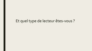 Et quel type de lecteur êtes-vous ?
 