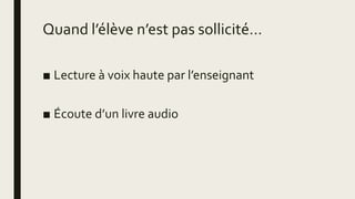 Quand l’élève n’est pas sollicité…
■ Lecture à voix haute par l’enseignant
■ Écoute d’un livre audio
 