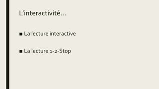 L’interactivité…
■ La lecture interactive
■ La lecture 1-2-Stop
 