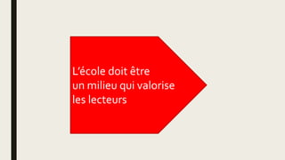 L’école doit être
un milieu qui valorise
les lecteurs
 