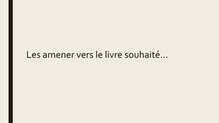 Les amener vers le livre souhaité…
 