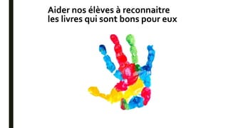 Aider nos élèves à reconnaitre
les livres qui sont bons pour eux
 