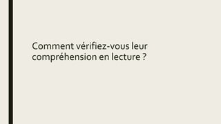 Comment vérifiez-vous leur
compréhension en lecture ?
 