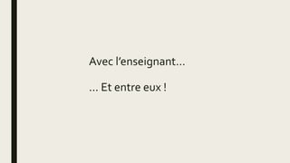 Avec l’enseignant…
... Et entre eux !
 