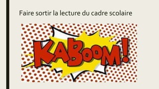Faire sortir la lecture du cadre scolaire
 