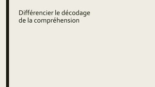 Différencier le décodage
de la compréhension
 