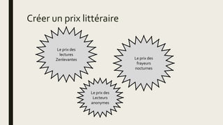 Créer un prix littéraire
Le prix des
lectures
Zenlevantes Le prix des
frayeurs
nocturnes
Le prix des
Lecteurs
anonymes
 