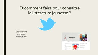 Et comment faire pour connaitre
la littérature jeunesse ?
Votre libraire
est votre
meilleur ami
 