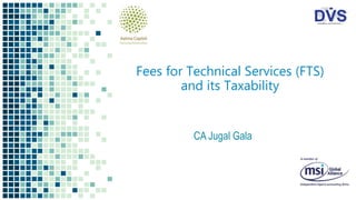 Fees for Technical Services (FTS)
and its Taxability
CA Jugal Gala
 