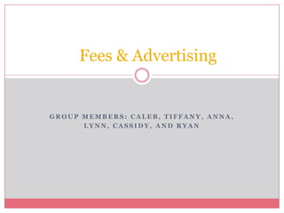 Group Members: Caleb, Tiffany, Anna,  Lynn, Cassidy, and Ryan    Fees & Advertising 