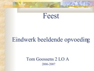 Feest Eindwerk beeldende opvoeding Tom Goossens 2 LO A   2006-2007 