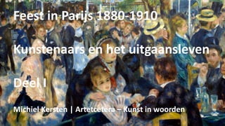 Feest in Parijs 1880-1910
Kunstenaars en het uitgaansleven
Deel I
Michiel Kersten | Artetcetera – Kunst in woorden
 